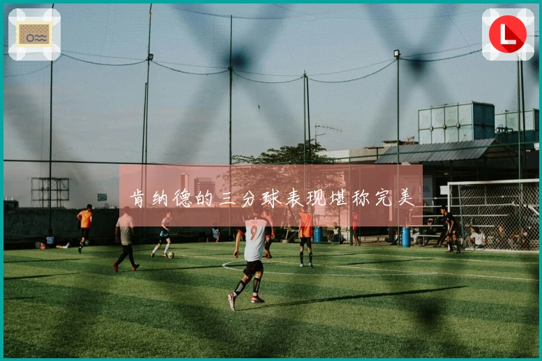 肯纳德的三分球表现堪称完美