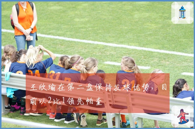 王欣瑜在第二盘保持发球优势，目前以2比1领先帕奎
