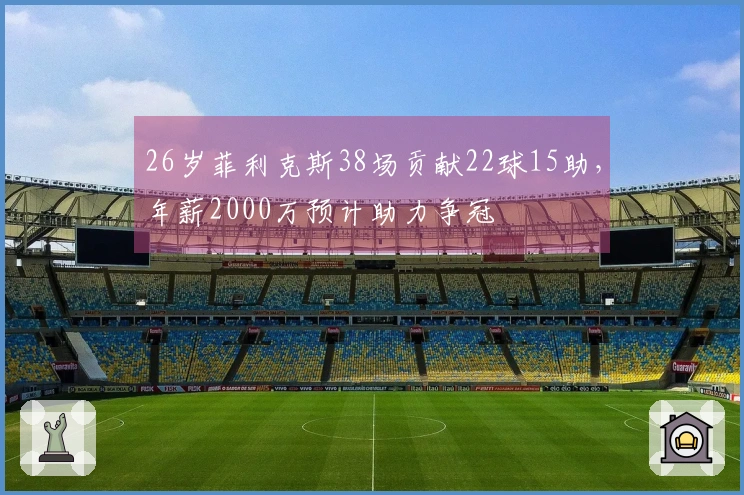 26岁菲利克斯38场贡献22球15助，年薪2000万预计助力争冠