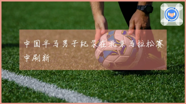 中国半马男子纪录在北京马拉松赛中刷新