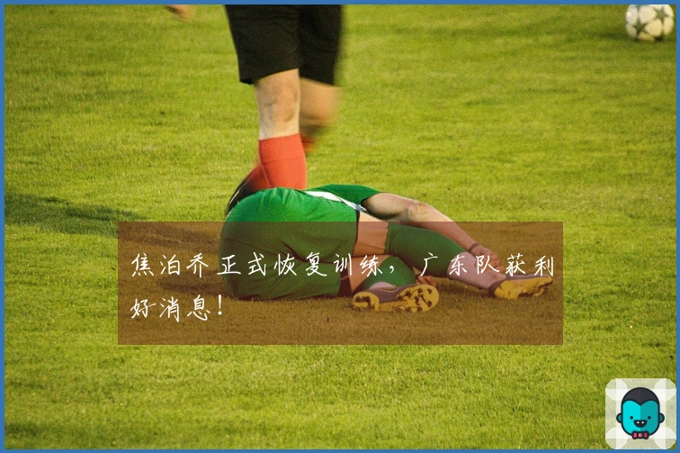 焦泊乔正式恢复训练，广东队获利好消息！