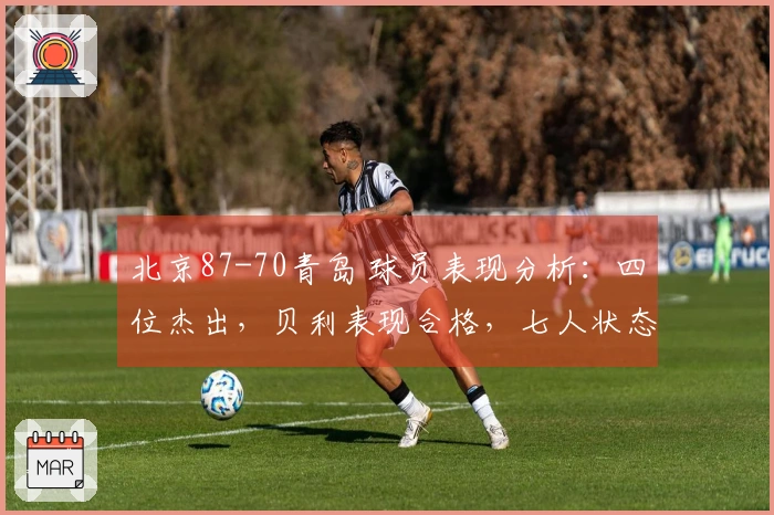 北京87-70青岛 球员表现分析：四位杰出，贝利表现合格，七人状态低迷