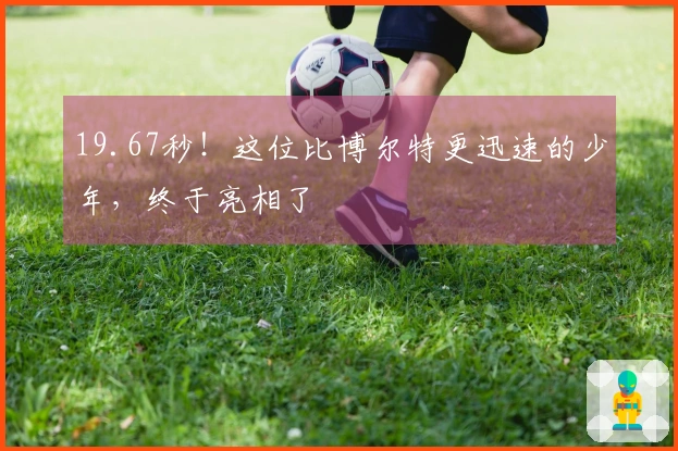 19.67秒！这位比博尔特更迅速的少年，终于亮相了
