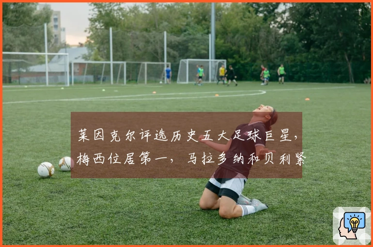 莱因克尔评选历史五大足球巨星，梅西位居第一，马拉多纳和贝利紧随其后