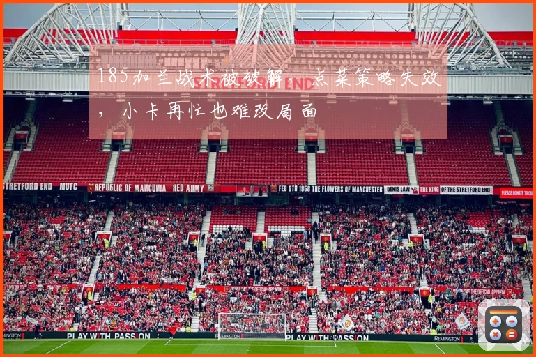 185加兰战术被破解，点菜策略失效，小卡再忙也难改局面
