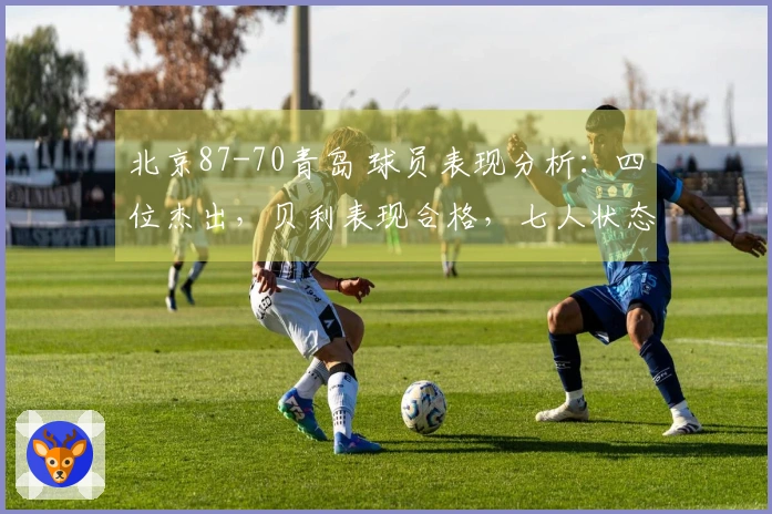 北京87-70青岛 球员表现分析：四位杰出，贝利表现合格，七人状态低迷