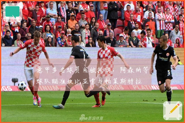意甲多名球员或被抢购，阿森纳等球队瞄准坎比亚索与帕莱斯特拉