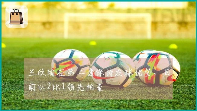 王欣瑜在第二盘保持发球优势，目前以2比1领先帕奎